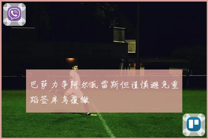 巴萨力争阿尔瓦雷斯但谨慎避免重蹈签库鸟覆辙