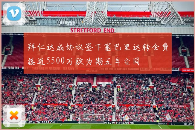 拜仁达成协议签下塞巴里达转会费接近5500万欧为期五年合同