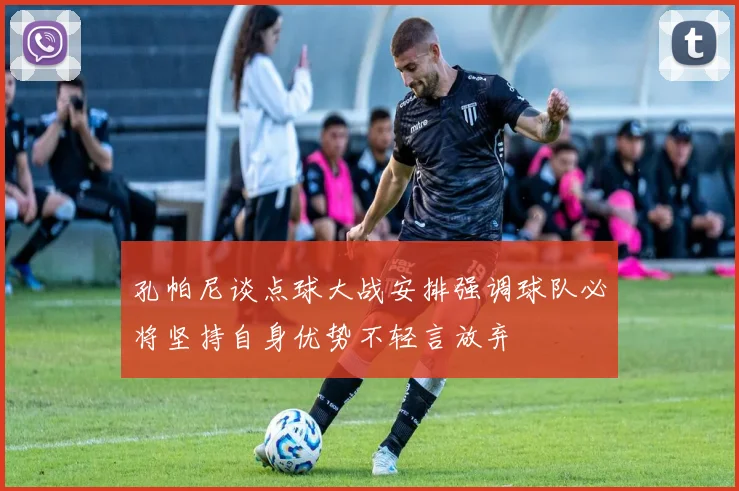 孔帕尼谈点球大战安排强调球队必将坚持自身优势不轻言放弃