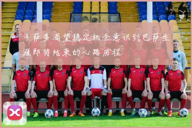 卡萨多渴望稳定机会意识到巴萨生涯即将结束的心路历程